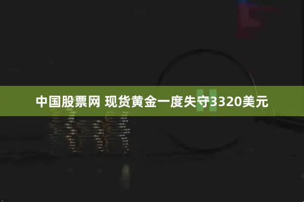 中国股票网 现货黄金一度失守3320美元