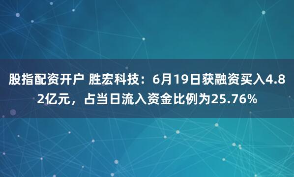 股指配资开户 胜宏科技：6月19日获融资买入4.82亿元，占当日流入资金比例为25.76%