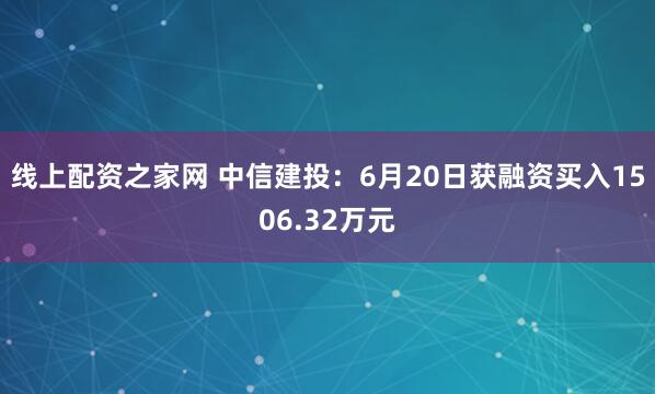 线上配资之家网 中信建投：6月20日获融资买入1506.32万元