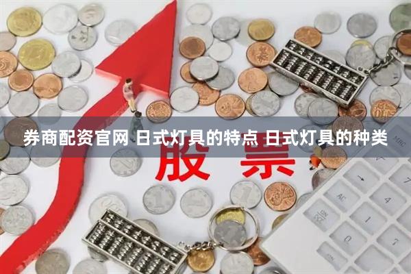 券商配资官网 日式灯具的特点 日式灯具的种类