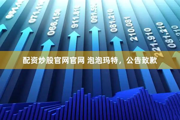 配资炒股官网官网 泡泡玛特，公告致歉