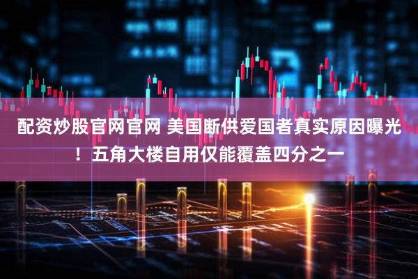 配资炒股官网官网 美国断供爱国者真实原因曝光！五角大楼自用仅能覆盖四分之一