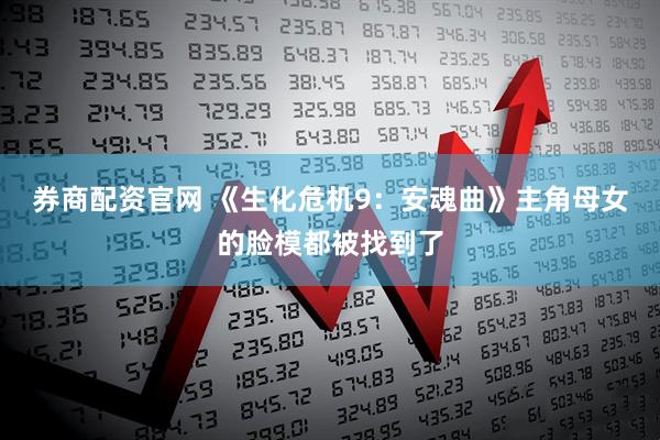 券商配资官网 《生化危机9：安魂曲》主角母女的脸模都被找到了