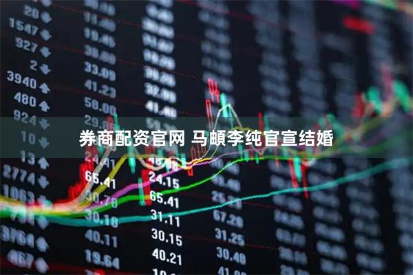 券商配资官网 马頔李纯官宣结婚