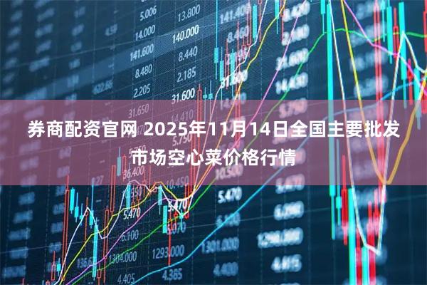 券商配资官网 2025年11月14日全国主要批发市场空心菜价格行情