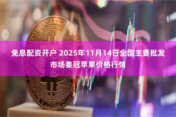 免息配资开户 2025年11月14日全国主要批发市场秦冠苹果价格行情