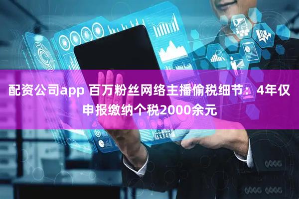 配资公司app 百万粉丝网络主播偷税细节：4年仅申报缴纳个税2000余元
