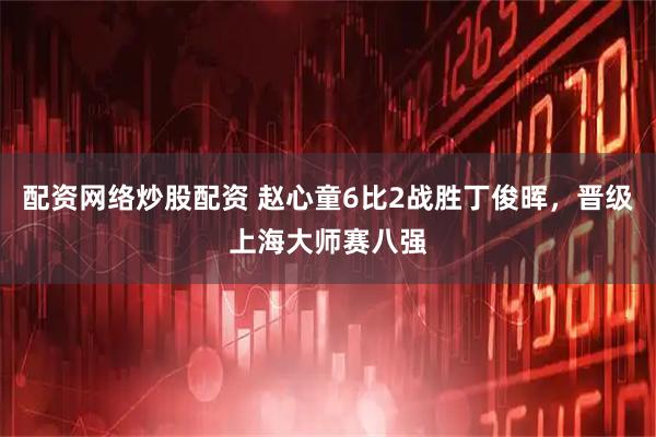 配资网络炒股配资 赵心童6比2战胜丁俊晖,晋级上海大师赛八强