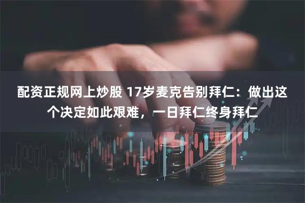 配资正规网上炒股 17岁麦克告别拜仁：做出这个决定如此艰难，一日拜仁终身拜仁