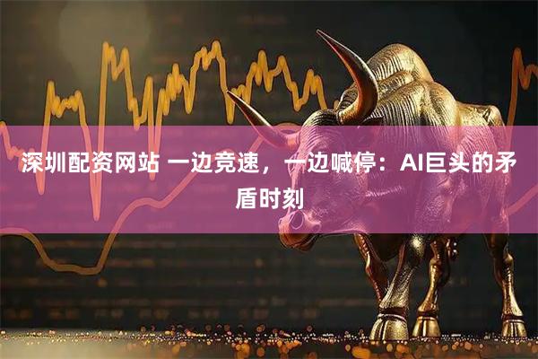 深圳配资网站 一边竞速，一边喊停：AI巨头的矛盾时刻
