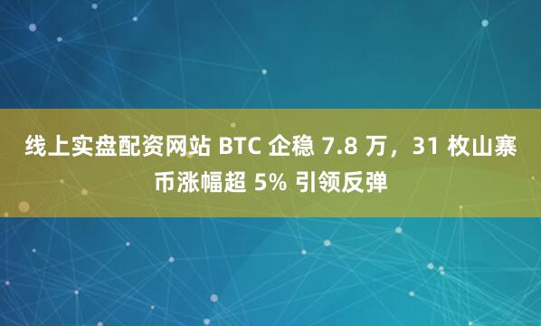 线上实盘配资网站 BTC 企稳 7.8 万，31 枚山寨币涨幅超 5% 引领反弹