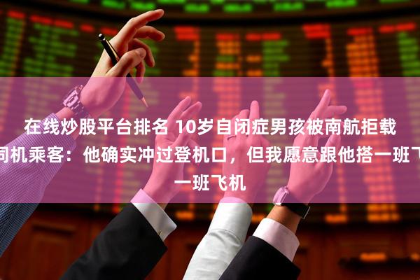 在线炒股平台排名 10岁自闭症男孩被南航拒载，同机乘客：他确实冲过登机口，但我愿意跟他搭一班飞机